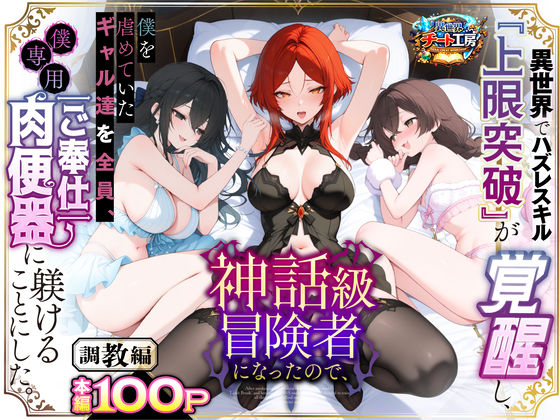 異世界でハズレスキル『上限突破』が覚醒して神話級冒険者になったので、僕を虐めていたギャル達を全員、僕専用ご奉仕肉便器に躾けることにした。【調教編】|ファンタジー❤異世界チート工房ー評価3.56